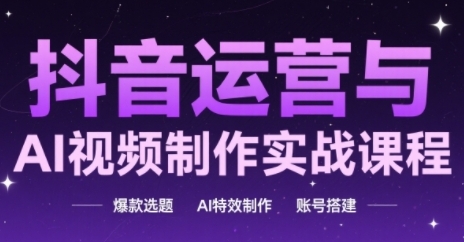 抖音运营与AI视频制作实战课程，爆款选题-AI特效制作-账号搭建网赚项目-副业赚钱-互联网创业-资源整合小白搞钱网,分享免费网赚项目,网创资源,视频教程,网络资源的休闲小站
