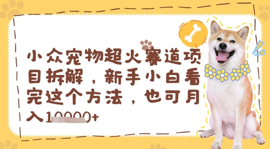 小众宠物超火赛道项目拆解，新手小白看完这个方法，也可月入过w网赚项目-副业赚钱-互联网创业-资源整合小白搞钱网,分享免费网赚项目,网创资源,视频教程,网络资源的休闲小站