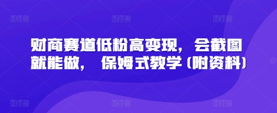 财商赛道低粉高变现，会截图就能做， 保姆式教学(附资料)网赚项目-副业赚钱-互联网创业-资源整合小白搞钱网,分享免费网赚项目,网创资源,视频教程,网络资源的休闲小站