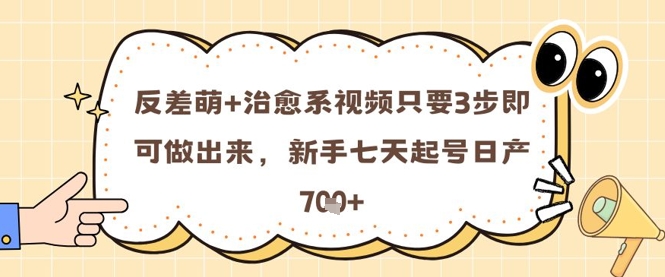 反差萌+治愈系视频只要3步即可做出来，新手七天起号日产7张网赚项目-副业赚钱-互联网创业-资源整合小白搞钱网,分享免费网赚项目,网创资源,视频教程,网络资源的休闲小站
