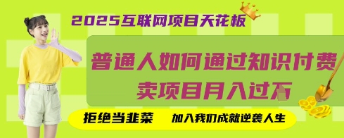 2025互联网项目天花板，普通人如何通过知识付费卖项目月入过W，拒绝当韭菜【揭秘】网赚项目-副业赚钱-互联网创业-资源整合小白搞钱网,分享免费网赚项目,网创资源,视频教程,网络资源的休闲小站