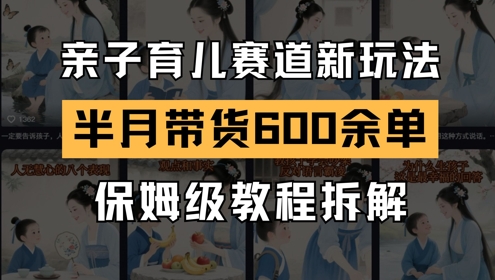 AI亲子育儿赛道新玩法，新号半个月带货600多单，保姆级教程拆解网赚项目-副业赚钱-互联网创业-资源整合小白搞钱网,分享免费网赚项目,网创资源,视频教程,网络资源的休闲小站