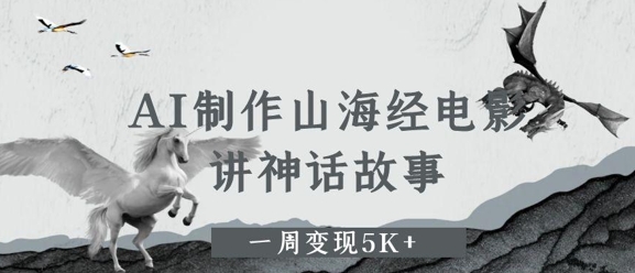 AI制作山海经电影，讲神话故事，一周变现5K+网赚项目-副业赚钱-互联网创业-资源整合小白搞钱网,分享免费网赚项目,网创资源,视频教程,网络资源的休闲小站
