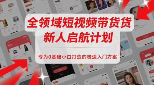 全领域短视频带货新人启航计划，专为0基础小白打造的极速入门方案网赚项目-副业赚钱-互联网创业-资源整合小白搞钱网,分享免费网赚项目,网创资源,视频教程,网络资源的休闲小站