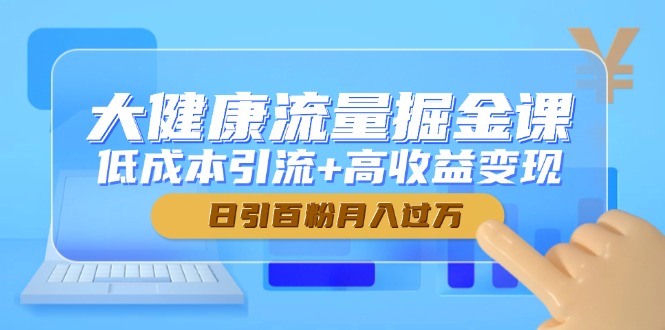 （14811期）大健康流量掘金课，低成本引流+高收益变现，日引百粉月入过万网赚项目-副业赚钱-互联网创业-资源整合小白搞钱网,分享免费网赚项目,网创资源,视频教程,网络资源的休闲小站