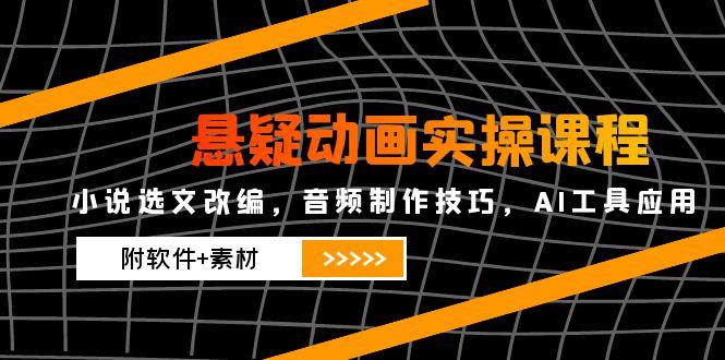（14890期）悬疑动画实操课程，小说选文改编，音频制作技巧，AI工具应用（附软件+素材网赚项目-副业赚钱-互联网创业-资源整合小白搞钱网,分享免费网赚项目,网创资源,视频教程,网络资源的休闲小站