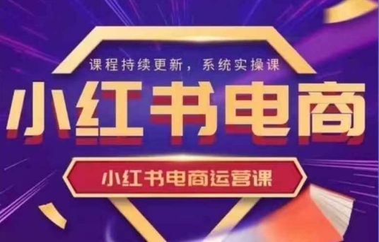 小红书电商运营实操课，​新手从0~1落地实操网赚项目-副业赚钱-互联网创业-资源整合小白搞钱网,分享免费网赚项目,网创资源,视频教程,网络资源的休闲小站