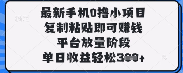 最新手机0撸小项目，复制粘贴即可挣钱，平台放量阶段，单日收益轻松3张+【揭秘】网赚项目-副业赚钱-互联网创业-资源整合小白搞钱网,分享免费网赚项目,网创资源,视频教程,网络资源的休闲小站