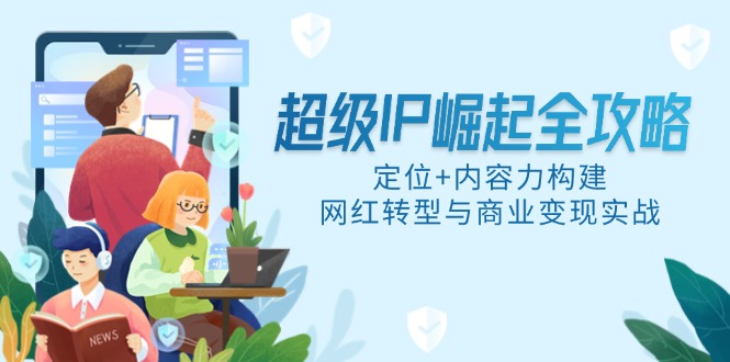 （14818期）超级IP崛起全攻略，定位+内容力构建，网红转型与商业变现实战网赚项目-副业赚钱-互联网创业-资源整合小白搞钱网,分享免费网赚项目,网创资源,视频教程,网络资源的休闲小站