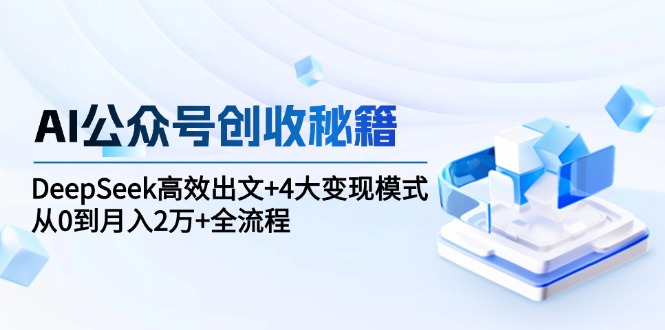 （15047期）AI公众号创收秘籍：DeepSeek高效出文+4大变现模式，从0到月入2万+全流程网赚项目-副业赚钱-互联网创业-资源整合小白搞钱网,分享免费网赚项目,网创资源,视频教程,网络资源的休闲小站