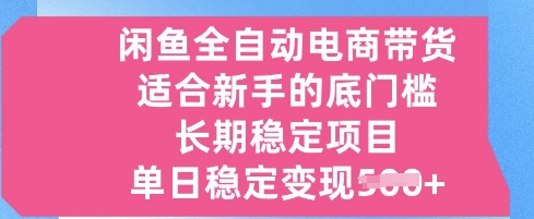闲鱼全自动电商带货，适合新手的底门槛的长期稳定项目，单日稳定变现5张【揭秘】网赚项目-副业赚钱-互联网创业-资源整合小白搞钱网,分享免费网赚项目,网创资源,视频教程,网络资源的休闲小站