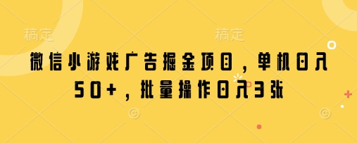 微信小游戏广告掘金项目，单机日入50+，批量操作日入3张网赚项目-副业赚钱-互联网创业-资源整合小白搞钱网,分享免费网赚项目,网创资源,视频教程,网络资源的休闲小站
