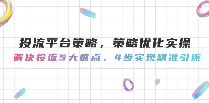 （14862期）投流平台策略，策略优化实操，解决投流5大痛点，4步实现精准引流网赚项目-副业赚钱-互联网创业-资源整合小白搞钱网,分享免费网赚项目,网创资源,视频教程,网络资源的休闲小站