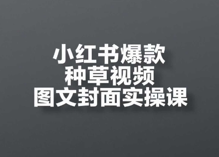 小红书爆款种草视频图文封面实操课，​开店、选品、引流、变现全流程网赚项目-副业赚钱-互联网创业-资源整合小白搞钱网,分享免费网赚项目,网创资源,视频教程,网络资源的休闲小站