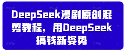 DeepSeek漫剧原创混剪教程，用DeepSeek搞钱新姿势网赚项目-副业赚钱-互联网创业-资源整合小白搞钱网,分享免费网赚项目,网创资源,视频教程,网络资源的休闲小站