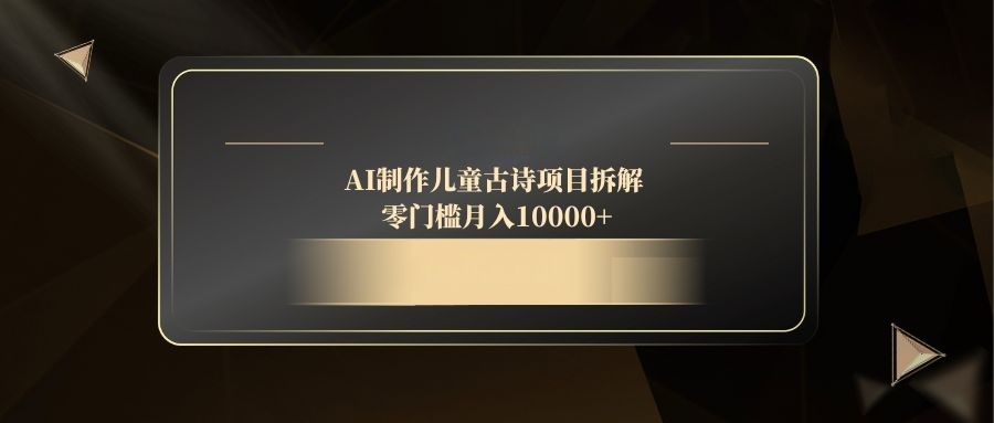 （14677期）AI制作儿童古诗项目拆解，零门槛月入10000+网赚项目-副业赚钱-互联网创业-资源整合小白搞钱网,分享免费网赚项目,网创资源,视频教程,网络资源的休闲小站
