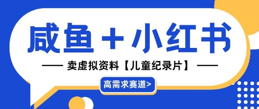 【高需求赛道】小红书+咸鱼做儿童纪录片赛道，一天轻松几十单，详细项目拆解网赚项目-副业赚钱-互联网创业-资源整合小白搞钱网,分享免费网赚项目,网创资源,视频教程,网络资源的休闲小站