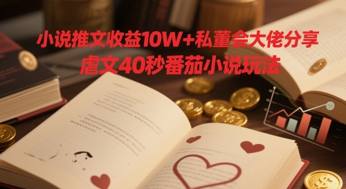 小说推文收益10W+私董会大佬分享，虐文40秒番茄小说玩法网赚项目-副业赚钱-互联网创业-资源整合小白搞钱网,分享免费网赚项目,网创资源,视频教程,网络资源的休闲小站