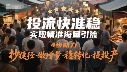 投流快准稳，实现精准海量引流，4步助力，抄捷径·做增量·稳转化·提投产网赚项目-副业赚钱-互联网创业-资源整合小白搞钱网,分享免费网赚项目,网创资源,视频教程,网络资源的休闲小站