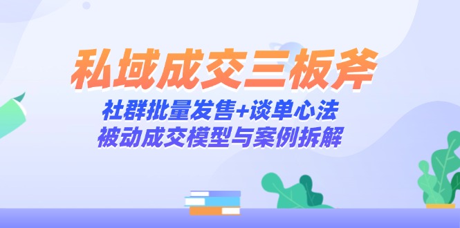 （14762期）私域成交三板斧：社群批量发售+谈单心法，被动成交模型与案例拆解网赚项目-副业赚钱-互联网创业-资源整合小白搞钱网,分享免费网赚项目,网创资源,视频教程,网络资源的休闲小站