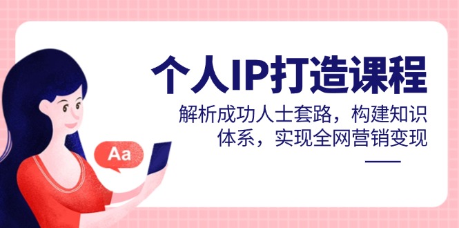 （14777期）个人IP打造课程，解析成功人士套路，构建知识体系，实现全网营销变现网赚项目-副业赚钱-互联网创业-资源整合小白搞钱网,分享免费网赚项目,网创资源,视频教程,网络资源的休闲小站