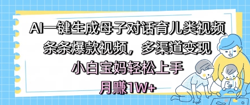 AI一键生成母子对话育儿类视频，条条爆款视频，多渠道变现，小白宝妈轻松上手，月入1W+网赚项目-副业赚钱-互联网创业-资源整合小白搞钱网,分享免费网赚项目,网创资源,视频教程,网络资源的休闲小站