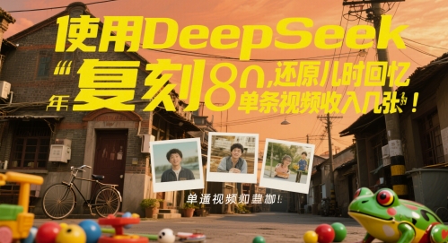 使用DeepSeek复刻80后童年，还原儿时回忆，单条视频收入几张网赚项目-副业赚钱-互联网创业-资源整合小白搞钱网,分享免费网赚项目,网创资源,视频教程,网络资源的休闲小站