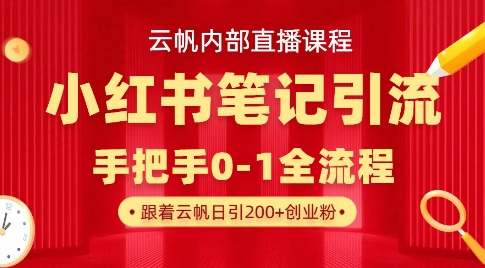 云帆内部直播课·小红书笔记引流，手把手从0-1全流程网赚项目-副业赚钱-互联网创业-资源整合小白搞钱网,分享免费网赚项目,网创资源,视频教程,网络资源的休闲小站