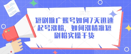 短剧推广账号如何7天迅速起号涨粉，如何涨精准短剧粉实操干货网赚项目-副业赚钱-互联网创业-资源整合小白搞钱网,分享免费网赚项目,网创资源,视频教程,网络资源的休闲小站
