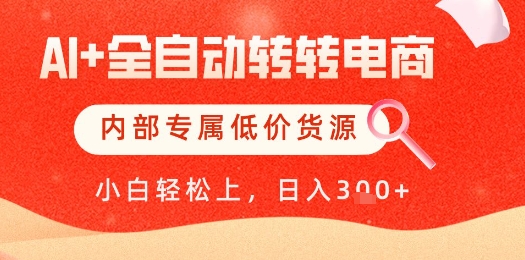 【AI+全自动转转电商】内部专属低价货源，全网首发，单日轻松变现几张【揭秘】网赚项目-副业赚钱-互联网创业-资源整合小白搞钱网,分享免费网赚项目,网创资源,视频教程,网络资源的休闲小站