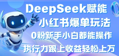 DeepSeek赋能小红书爆单玩法0粉新手小白都能操作，执行力跟上收益轻松上W，懒人勿做网赚项目-副业赚钱-互联网创业-资源整合小白搞钱网,分享免费网赚项目,网创资源,视频教程,网络资源的休闲小站