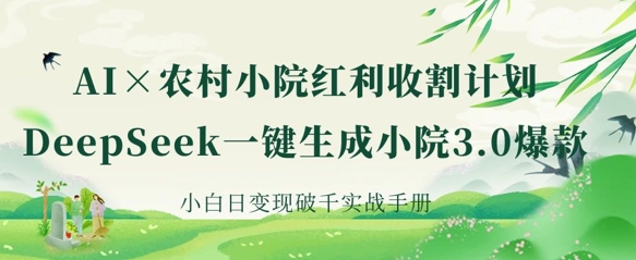 AI+农村小院红利收割：DeepSeek一键生成小院3.0爆款，小白日变现破千实战手册网赚项目-副业赚钱-互联网创业-资源整合小白搞钱网,分享免费网赚项目,网创资源,视频教程,网络资源的休闲小站