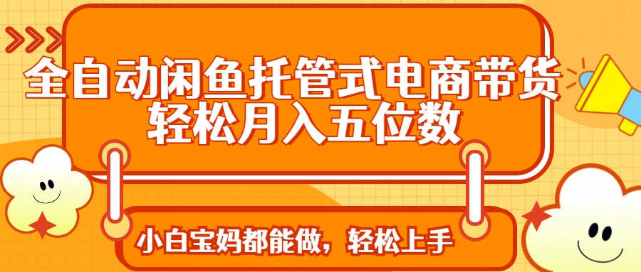 （14132期）全自动闲鱼托管式电商带货 轻松实现月入五位数网赚项目-副业赚钱-互联网创业-资源整合小白搞钱网,分享免费网赚项目,网创资源,视频教程,网络资源的休闲小站