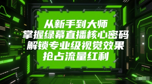从新手到大师，掌握绿幕直播核心密码，解锁专业级视觉效果，抢占流量红利网赚项目-副业赚钱-互联网创业-资源整合小白搞钱网,分享免费网赚项目,网创资源,视频教程,网络资源的休闲小站