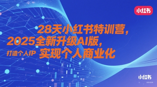 28天小红书特训营，2025全新升级AI版，打造个人IP，实现个人商业化网赚项目-副业赚钱-互联网创业-资源整合小白搞钱网,分享免费网赚项目,网创资源,视频教程,网络资源的休闲小站