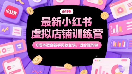 最新小红书虚拟店铺训练营，0成本适合新手见收益快，适合矩阵做网赚项目-副业赚钱-互联网创业-资源整合小白搞钱网,分享免费网赚项目,网创资源,视频教程,网络资源的休闲小站