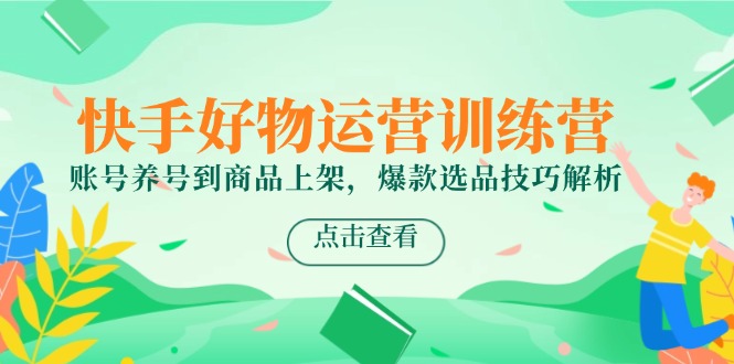 （14950期）快手好物运营训练营，账号养号到商品上架，爆款选品技巧解析网赚项目-副业赚钱-互联网创业-资源整合小白搞钱网,分享免费网赚项目,网创资源,视频教程,网络资源的休闲小站