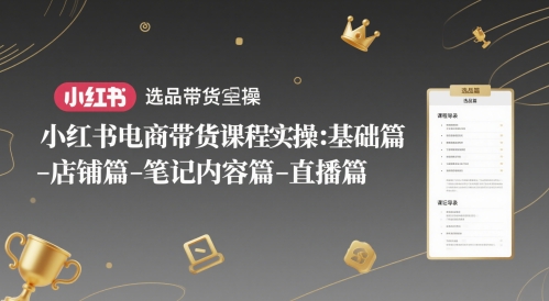 小红书电商带货课程实操：基础篇-选品篇-店铺篇-笔记内容篇-直播篇网赚项目-副业赚钱-互联网创业-资源整合小白搞钱网,分享免费网赚项目,网创资源,视频教程,网络资源的休闲小站