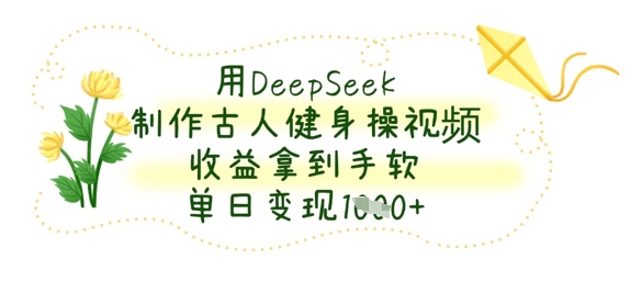 用DeepSeek制作古人健身操视频，收益拿到手软，单日变现数张网赚项目-副业赚钱-互联网创业-资源整合小白搞钱网,分享免费网赚项目,网创资源,视频教程,网络资源的休闲小站