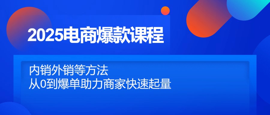 （14644期）2025电商爆款课程，内销外销等方法，从0到爆单助力商家快速起量网赚项目-副业赚钱-互联网创业-资源整合小白搞钱网,分享免费网赚项目,网创资源,视频教程,网络资源的休闲小站