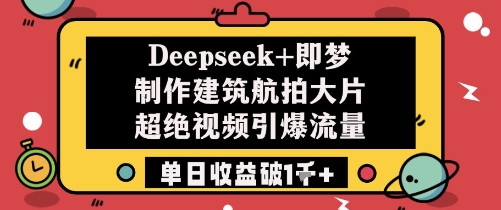 Deepseek+即梦制作建筑航拍大片超绝视频引爆流量单日收益破1k+网赚项目-副业赚钱-互联网创业-资源整合小白搞钱网,分享免费网赚项目,网创资源,视频教程,网络资源的休闲小站