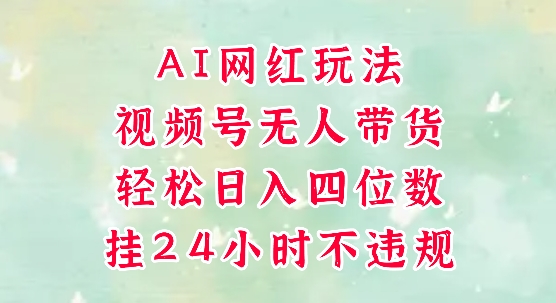 视频号无人直播带货，手机一挂自动爆单，AI网红玩法，带你解放双手，轻松日入四位数网赚项目-副业赚钱-互联网创业-资源整合小白搞钱网,分享免费网赚项目,网创资源,视频教程,网络资源的休闲小站