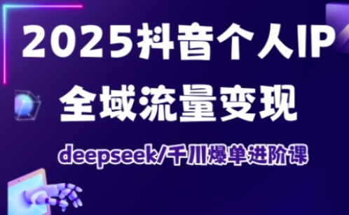 2025抖音个人IP全域流量变现进阶课，deepseek千川爆单进阶课网赚项目-副业赚钱-互联网创业-资源整合小白搞钱网,分享免费网赚项目,网创资源,视频教程,网络资源的休闲小站