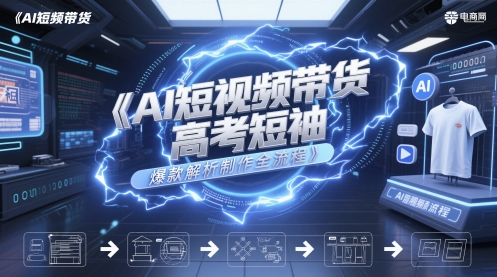 AI短视频带货高考短袖爆款解析制作全流程网赚项目-副业赚钱-互联网创业-资源整合小白搞钱网,分享免费网赚项目,网创资源,视频教程,网络资源的休闲小站