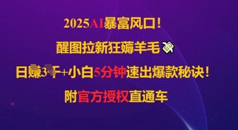 2025AI风口，醒图拉新狂薅羊毛，日入几张，小白5分钟速出爆款秘诀!附官方授权直通车网赚项目-副业赚钱-互联网创业-资源整合小白搞钱网,分享免费网赚项目,网创资源,视频教程,网络资源的休闲小站