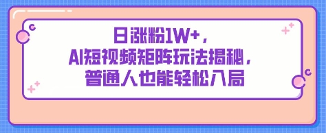 日涨粉1W+，AI短视频矩阵玩法揭秘，普通人也能轻松入局网赚项目-副业赚钱-互联网创业-资源整合小白搞钱网,分享免费网赚项目,网创资源,视频教程,网络资源的休闲小站
