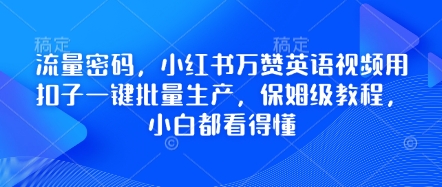 流量密码，小红书万赞英语视频用扣子一键批量生产，保姆级教程，小白都看得懂网赚项目-副业赚钱-互联网创业-资源整合小白搞钱网,分享免费网赚项目,网创资源,视频教程,网络资源的休闲小站