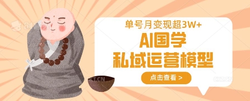 AI国学私域运营模型，单号月变现过W网赚项目-副业赚钱-互联网创业-资源整合小白搞钱网,分享免费网赚项目,网创资源,视频教程,网络资源的休闲小站