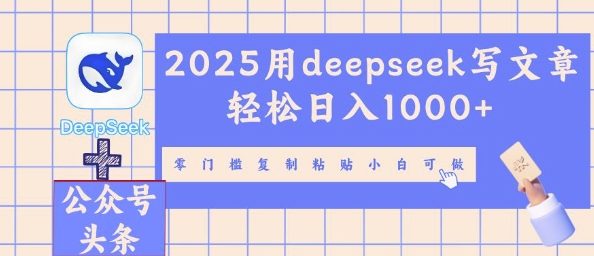 2025用deepseek写文章轻松日入多张，零门槛复制粘贴小白可做网赚项目-副业赚钱-互联网创业-资源整合小白搞钱网,分享免费网赚项目,网创资源,视频教程,网络资源的休闲小站