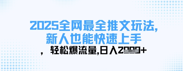 2025全网最全推文玩法，新人也能快速上手，轻松爆流量，日入多张网赚项目-副业赚钱-互联网创业-资源整合小白搞钱网,分享免费网赚项目,网创资源,视频教程,网络资源的休闲小站
